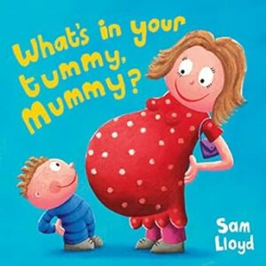 Book jacket of What's In Your Tummy Mummy? by Sam LLoyd, one of our recommended books for preparing toddlers for new babies