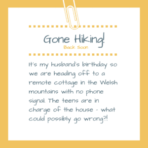 Out of office notification which reads "Gone Hiking! It's my husband's birthday so we are heading off to a remote cottage in the Welsh mountains with no phone signal. The teens are in charge of the house, what could possibly go wrong?"